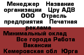 Менеджер › Название организации ­ Цру АДВ777, ООО › Отрасль предприятия ­ Печатная реклама › Минимальный оклад ­ 60 000 - Все города Работа » Вакансии   . Кемеровская обл.,Юрга г.